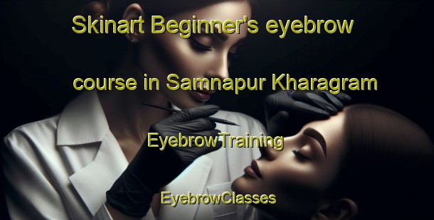Skinart Beginner's eyebrow course in Samnapur Kharagram | EyebrowTraining | EyebrowClasses | SkinartTraining-India