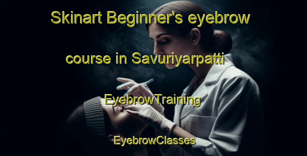 Skinart Beginner's eyebrow course in Savuriyarpatti | EyebrowTraining | EyebrowClasses | SkinartTraining-India