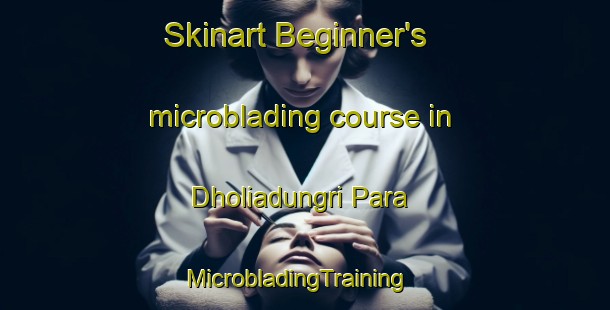 Skinart Beginner's microblading course in Dholiadungri Para | MicrobladingTraining | MicrobladingClasses | SkinartTraining-India