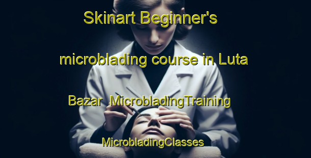 Skinart Beginner's microblading course in Luta Bazar | MicrobladingTraining | MicrobladingClasses | SkinartTraining-India