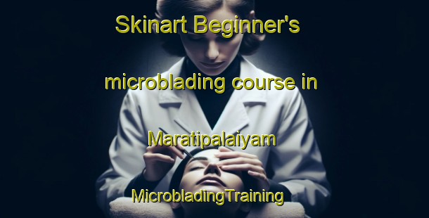 Skinart Beginner's microblading course in Maratipalaiyam | MicrobladingTraining | MicrobladingClasses | SkinartTraining-India