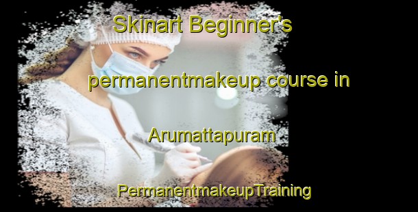 Skinart Beginner's permanentmakeup course in Arumattapuram | PermanentmakeupTraining | PermanentmakeupClasses | SkinartTraining-India
