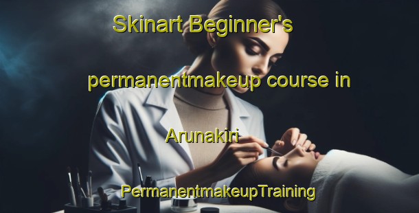 Skinart Beginner's permanentmakeup course in Arunakiri | #PermanentmakeupTraining #PermanentmakeupClasses #SkinartTraining-India