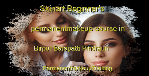 Skinart Beginner's permanentmakeup course in Birpur Barapatti Pindraun | #PermanentmakeupTraining #PermanentmakeupClasses #SkinartTraining-India