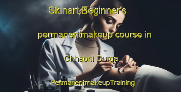 Skinart Beginner's permanentmakeup course in Chhaoni Durga | PermanentmakeupTraining | PermanentmakeupClasses | SkinartTraining-India