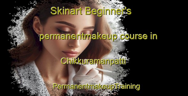 Skinart Beginner's permanentmakeup course in Chikkuramanpatti | PermanentmakeupTraining | PermanentmakeupClasses | SkinartTraining-India