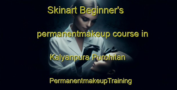 Skinart Beginner's permanentmakeup course in Kalyanpura Purohitan | PermanentmakeupTraining | PermanentmakeupClasses | SkinartTraining-India