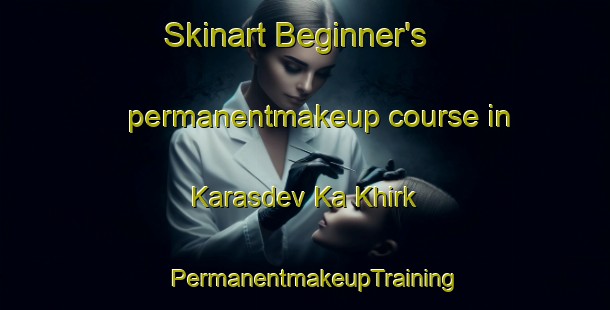 Skinart Beginner's permanentmakeup course in Karasdev Ka Khirk | PermanentmakeupTraining | PermanentmakeupClasses | SkinartTraining-India