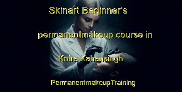 Skinart Beginner's permanentmakeup course in Kotra Kahansingh | PermanentmakeupTraining | PermanentmakeupClasses | SkinartTraining-India