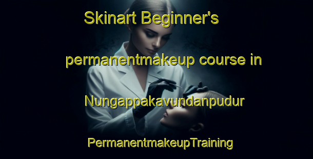 Skinart Beginner's permanentmakeup course in Nungappakavundanpudur | PermanentmakeupTraining | PermanentmakeupClasses | SkinartTraining-India