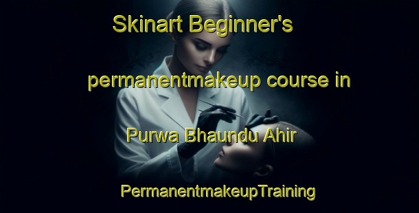 Skinart Beginner's permanentmakeup course in Purwa Bhaundu Ahir | #PermanentmakeupTraining #PermanentmakeupClasses #SkinartTraining-India