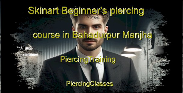 Skinart Beginner's piercing course in Bahadurpur Manjha | PiercingTraining | PiercingClasses | SkinartTraining-India