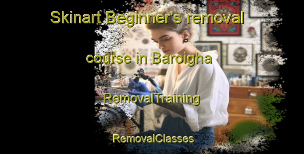 Skinart Beginner's removal course in Baroigha | RemovalTraining | RemovalClasses | SkinartTraining-India