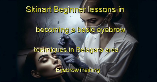 Skinart Beginner lessons in becoming a basic eyebrow techniques in Belagara area | EyebrowTraining | EyebrowClasses | SkinartTraining-India