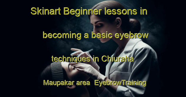Skinart Beginner lessons in becoming a basic eyebrow techniques in Chiuraha Maupakar area | EyebrowTraining | EyebrowClasses | SkinartTraining-India