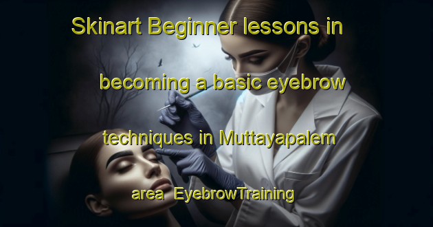 Skinart Beginner lessons in becoming a basic eyebrow techniques in Muttayapalem area | EyebrowTraining | EyebrowClasses | SkinartTraining-India