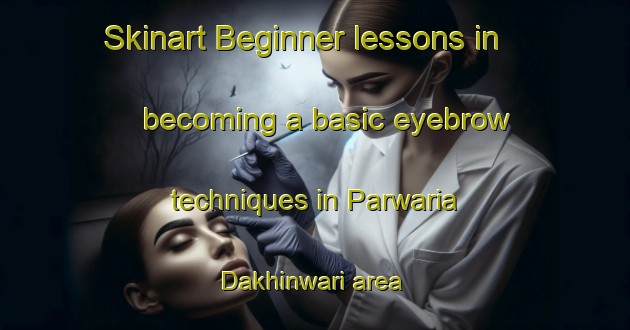 Skinart Beginner lessons in becoming a basic eyebrow techniques in Parwaria Dakhinwari area | EyebrowTraining | EyebrowClasses | SkinartTraining-India