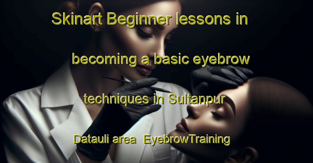 Skinart Beginner lessons in becoming a basic eyebrow techniques in Sultanpur Datauli area | EyebrowTraining | EyebrowClasses | SkinartTraining-India