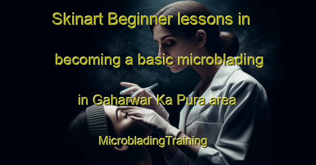 Skinart Beginner lessons in becoming a basic microblading in Gaharwar Ka Pura area | MicrobladingTraining | MicrobladingClasses | SkinartTraining-India