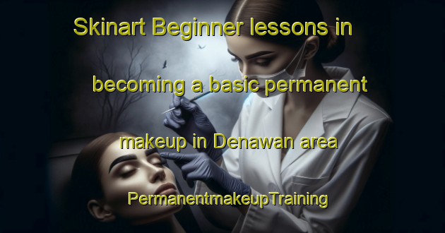 Skinart Beginner lessons in becoming a basic permanent makeup in Denawan area | PermanentmakeupTraining | PermanentmakeupClasses | SkinartTraining-India