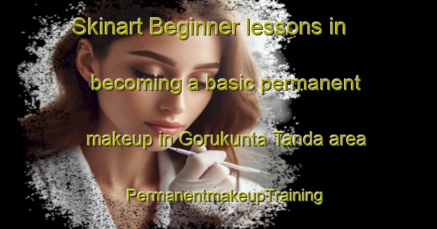 Skinart Beginner lessons in becoming a basic permanent makeup in Gorukunta Tanda area | PermanentmakeupTraining | PermanentmakeupClasses | SkinartTraining-India