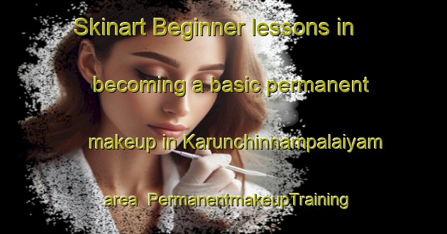 Skinart Beginner lessons in becoming a basic permanent makeup in Karunchinnampalaiyam area | PermanentmakeupTraining | PermanentmakeupClasses | SkinartTraining-India