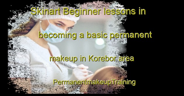 Skinart Beginner lessons in becoming a basic permanent makeup in Korebor area | PermanentmakeupTraining | PermanentmakeupClasses | SkinartTraining-India