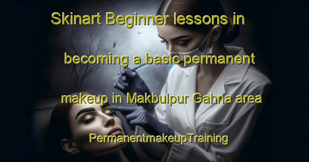 Skinart Beginner lessons in becoming a basic permanent makeup in Makbulpur Gahna area | PermanentmakeupTraining | PermanentmakeupClasses | SkinartTraining-India