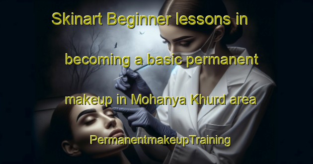 Skinart Beginner lessons in becoming a basic permanent makeup in Mohanya Khurd area | PermanentmakeupTraining | PermanentmakeupClasses | SkinartTraining-India