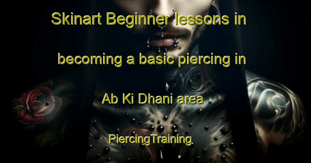 Skinart Beginner lessons in becoming a basic piercing in Ab Ki Dhani area | PiercingTraining | PiercingClasses | SkinartTraining-India