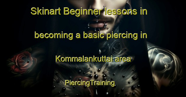 Skinart Beginner lessons in becoming a basic piercing in Kommalankuttai area | PiercingTraining | PiercingClasses | SkinartTraining-India