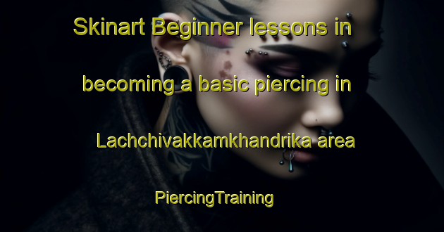 Skinart Beginner lessons in becoming a basic piercing in Lachchivakkamkhandrika area | PiercingTraining | PiercingClasses | SkinartTraining-India