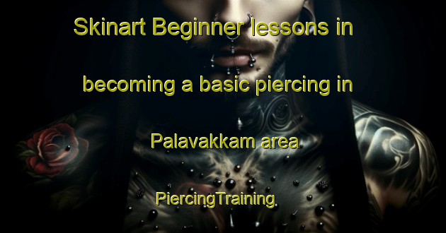 Skinart Beginner lessons in becoming a basic piercing in Palavakkam area | PiercingTraining | PiercingClasses | SkinartTraining-India