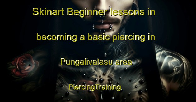 Skinart Beginner lessons in becoming a basic piercing in Pungalivalasu area | PiercingTraining | PiercingClasses | SkinartTraining-India