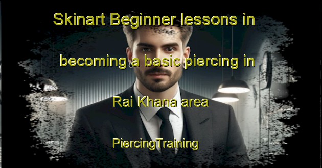 Skinart Beginner lessons in becoming a basic piercing in Rai Khana area | PiercingTraining | PiercingClasses | SkinartTraining-India