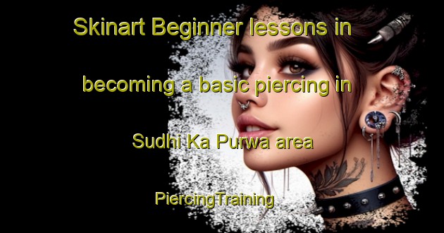 Skinart Beginner lessons in becoming a basic piercing in Sudhi Ka Purwa area | PiercingTraining | PiercingClasses | SkinartTraining-India