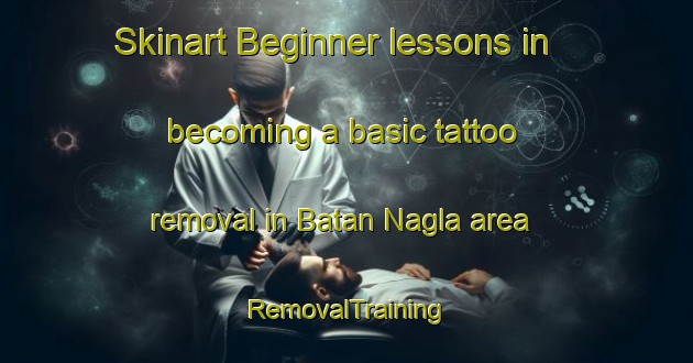 Skinart Beginner lessons in becoming a basic tattoo removal in Batan Nagla area | RemovalTraining | RemovalClasses | SkinartTraining-India
