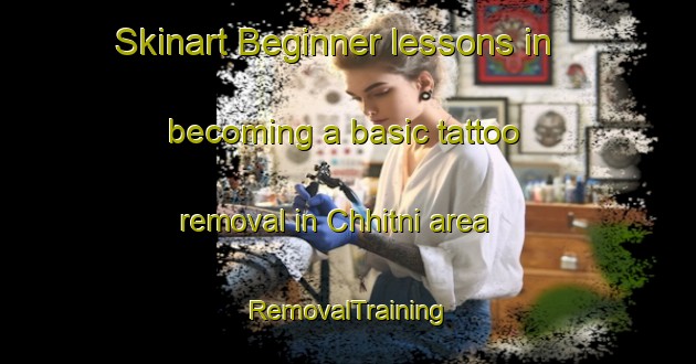 Skinart Beginner lessons in becoming a basic tattoo removal in Chhitni area | RemovalTraining | RemovalClasses | SkinartTraining-India