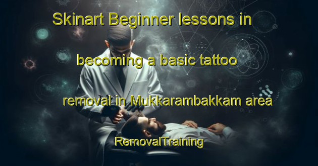 Skinart Beginner lessons in becoming a basic tattoo removal in Mukkarambakkam area | RemovalTraining | RemovalClasses | SkinartTraining-India