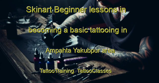 Skinart Beginner lessons in becoming a basic tattooing in Ampahta Yakubpur area | TattooTraining | TattooClasses | SkinartTraining-India
