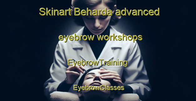Skinart Beharda advanced eyebrow workshops | EyebrowTraining | EyebrowClasses | SkinartTraining-India