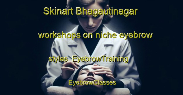 Skinart Bhagautinagar workshops on niche eyebrow styles | EyebrowTraining | EyebrowClasses | SkinartTraining-India