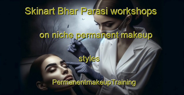 Skinart Bhar Parasi workshops on niche permanent makeup styles | PermanentmakeupTraining | PermanentmakeupClasses | SkinartTraining-India