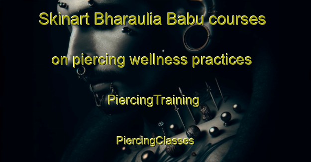 Skinart Bharaulia Babu courses on piercing wellness practices | #PiercingTraining #PiercingClasses #SkinartTraining-India