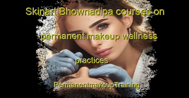 Skinart Bhownadipa courses on permanent makeup wellness practices | PermanentmakeupTraining | PermanentmakeupClasses | SkinartTraining-India