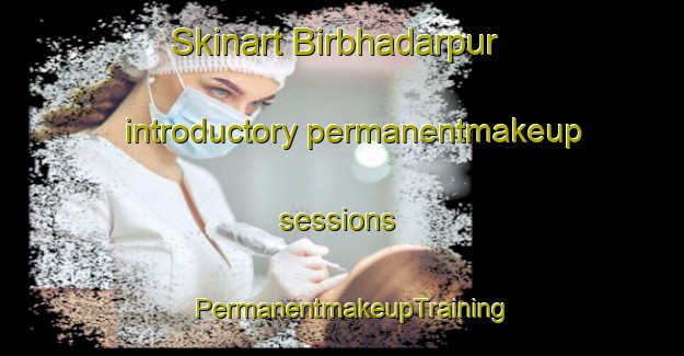 Skinart Birbhadarpur introductory permanentmakeup sessions | PermanentmakeupTraining | PermanentmakeupClasses | SkinartTraining-India