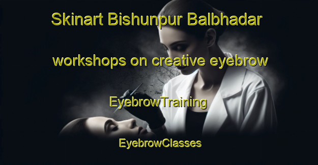 Skinart Bishunpur Balbhadar workshops on creative eyebrow | EyebrowTraining | EyebrowClasses | SkinartTraining-India