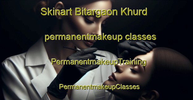 Skinart Bitargaon Khurd permanentmakeup classes | PermanentmakeupTraining | PermanentmakeupClasses | SkinartTraining-India