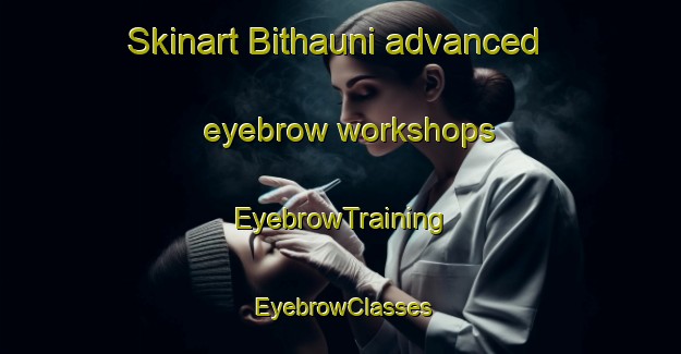 Skinart Bithauni advanced eyebrow workshops | EyebrowTraining | EyebrowClasses | SkinartTraining-India
