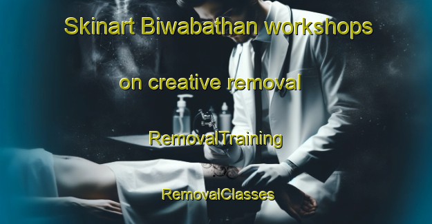 Skinart Biwabathan workshops on creative removal | RemovalTraining | RemovalClasses | SkinartTraining-India